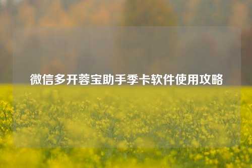 微信多开蓉宝助手季卡软件使用攻略