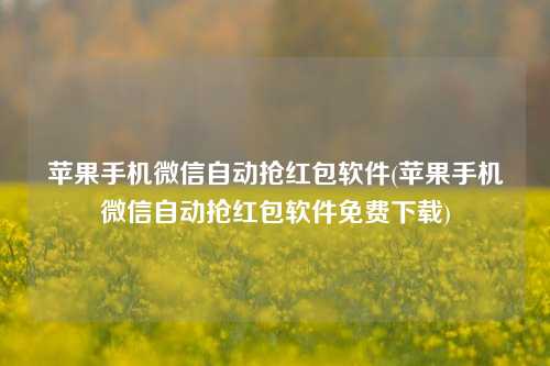 苹果手机微信自动抢红包软件(苹果手机微信自动抢红包软件免费下载)