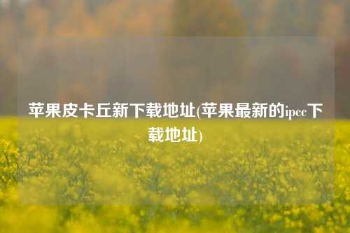 苹果皮卡丘新下载地址(苹果最新的ipcc下载地址)