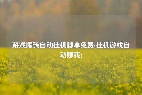 游戏搬砖自动挂机脚本免费(挂机游戏自动赚钱)