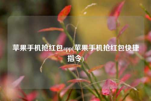 苹果手机抢红包app(苹果手机抢红包快捷指令)