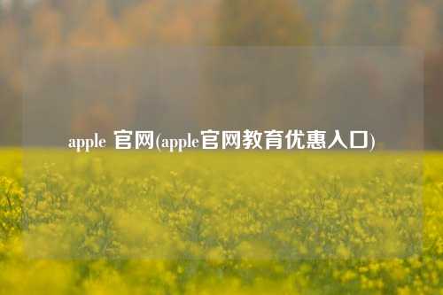apple 官网(apple官网教育优惠入口)