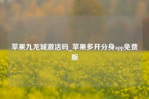 苹果九龙城激活码_苹果多开分身app免费版