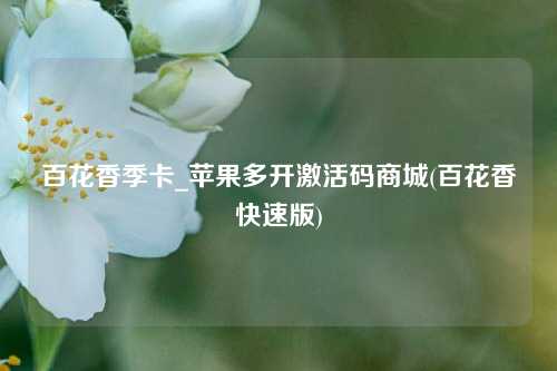 百花香季卡_苹果多开激活码商城(百花香快速版)