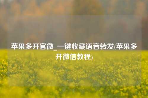 苹果多开官微_一键收藏语音转发(苹果多开微信教程)