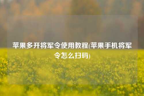 苹果多开将军令使用教程(苹果手机将军令怎么扫码)