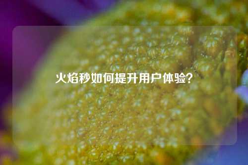 火焰秒如何提升用户体验？