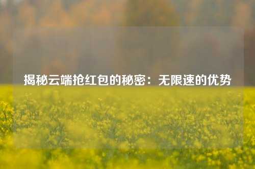 揭秘云端抢红包的秘密：无限速的优势