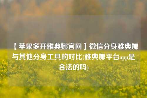 【苹果多开雅典娜官网】微信分身雅典娜与其他分身工具的对比(雅典娜平台app是合法的吗)