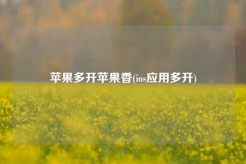 苹果多开苹果香(ios应用多开)