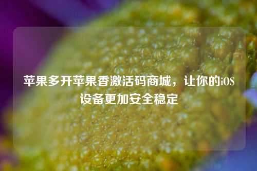 苹果多开苹果香激活码商城，让你的iOS设备更加安全稳定